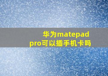 华为matepad pro可以插手机卡吗